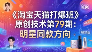 《淘宝天猫打爆班》原创技术第79期：明星同款方向-副业网创