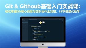 Git & GitHub基础入门实战课：轻松掌握Git核心技能与团队协作全流程，33节情景式教学-副业网创