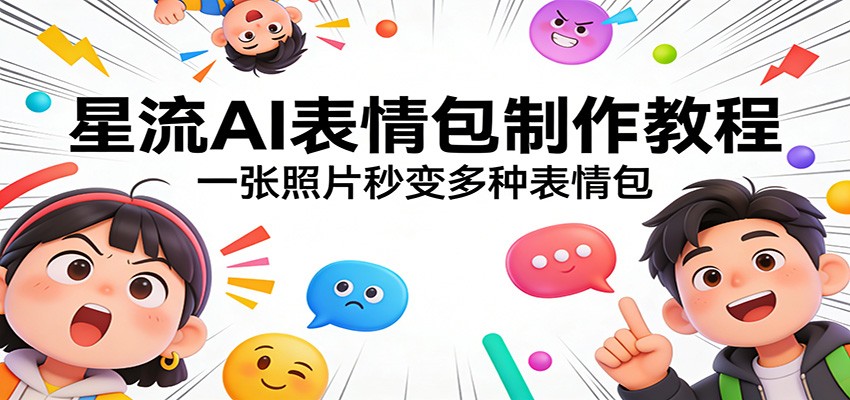 星流AI表情包制作教程：一张照片秒变多种表情包-副业网创