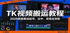 TK视频搬运教程：2025新版搬运起号、过中、变现全流程-副业网创