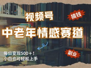 每日5张＋，高流量赛道，视频号中老年情感赛道，学会了你也可以搞到钱-副业网创