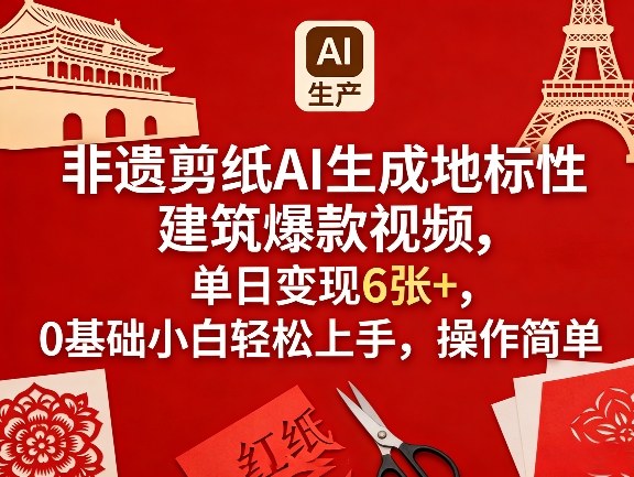 非遗剪纸AI生成地标性建筑爆款视频，单日变现6张+，0基础小白轻松上手，操作简单-副业网创