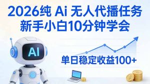 2026纯Ai无人代播任务，新手小白10分钟学会 ， 单日稳定收益100+-副业网创