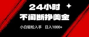 24小时不间断挣美金，小白轻松上手，日入1000+-副业网创
