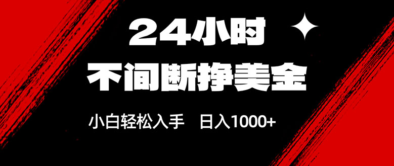 24小时不间断挣美金，小白轻松上手，日入1000+-副业网创
