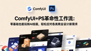 ComfyUI+PS革命性工作流：零基础也能玩转AI绘画，轻松应对各类商业设计新需求-副业网创
