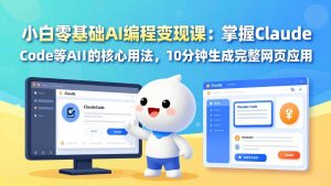 小白零基础AI编程变现课：掌握Claude Code等AI工具的核心用法，10分钟生成完整网页应用-副业网创