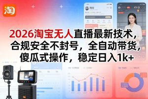 2026淘宝无人直播最新技术，合规安全不封号，全自动带货，傻瓜式操作，稳定日入1k+【揭秘】-副业网创