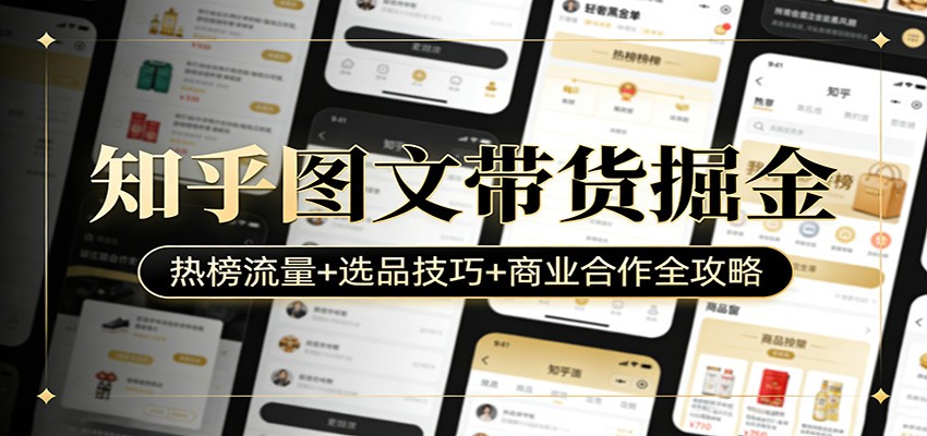 知乎图文带货掘金：热榜流量+选品技巧+商业合作全攻略-副业网创
