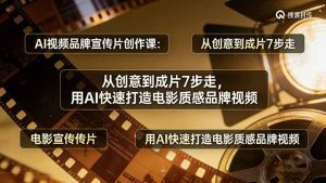 AI视频品牌宣传片创作课：从创意到成片7步走，用AI快速打造电影质感品牌视频-副业网创