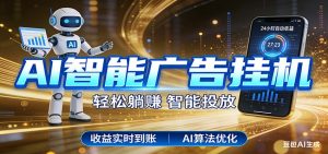 智能广告挂机新时代，利用碎片化时间实现稳定被动收益，AI帮你持续盈利-副业网创