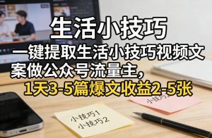一键提取生活小技巧视频文案做公众号流量主，1天3-5篇爆文收益2-5张-副业网创