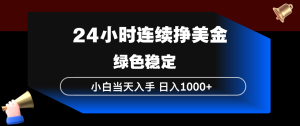 24小时连续断挣美金，小白当天上手，简单易操作，绿色稳定，日入1000+-副业网创