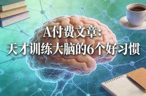 付费文章：天才训练大脑的6个好习惯-副业网创