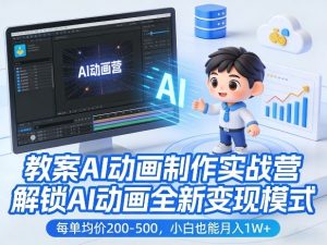 教案AI动画制作实战营，解锁AI动画全新变现模式，每单均价200-500，小白也能月入1W+-副业网创
