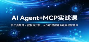 AI Agent+MCP实战课：多工具集成 + 数据库开发，从0到1搭建商业级编程智能体-副业网创