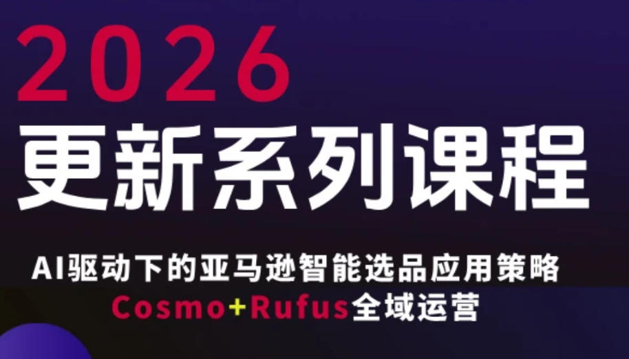跨境亚马逊FBA系统课程，AI驱动下的亚马逊智能选品应用策略Cosmo+Rufus全域运营(更新26年3月)-副业网创