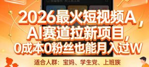 2026最火短视频AI赛道拉新项目,0成本0粉丝也能月入过1W【揭秘】-副业网创