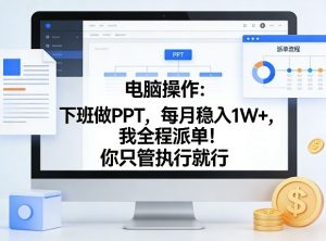电脑操作：下班做PPT，每月稳入1W+，我全程派单！你只管执行就行【揭秘】-副业网创