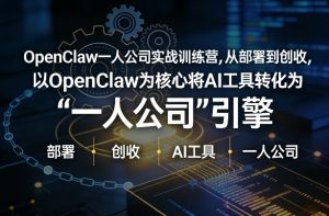 OpenClaw小龙虾+一人公司实战训练营，从部署到创收，将AI工具转化为“一人公司”引擎，低成本变现-副业网创