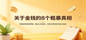 关于金钱的8个粗暴真相：拆解金钱底层逻辑，跳出认知误区，轻松实现财务充裕与自由-副业网创