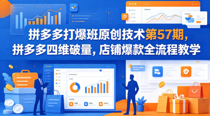 拼多多打爆班原创技术第57期，拼多多四维破量，店铺爆款全流程教学-副业网创