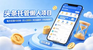 头条托管懒人项目，每天仅需10分钟，月入2000+，纯无脑操作，手机就能操作【揭秘】-副业网创