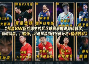 抖音8W粉丝博主的乒乓球赛事解说剪辑教学，剪辑简单，门槛低，可进抖音创作伙伴计划+精选独家-副业网创