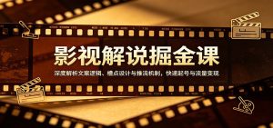 影视解说掘金课：深度解析文案逻辑、槽点设计与推流机制，快速起号与流量变现-副业网创
