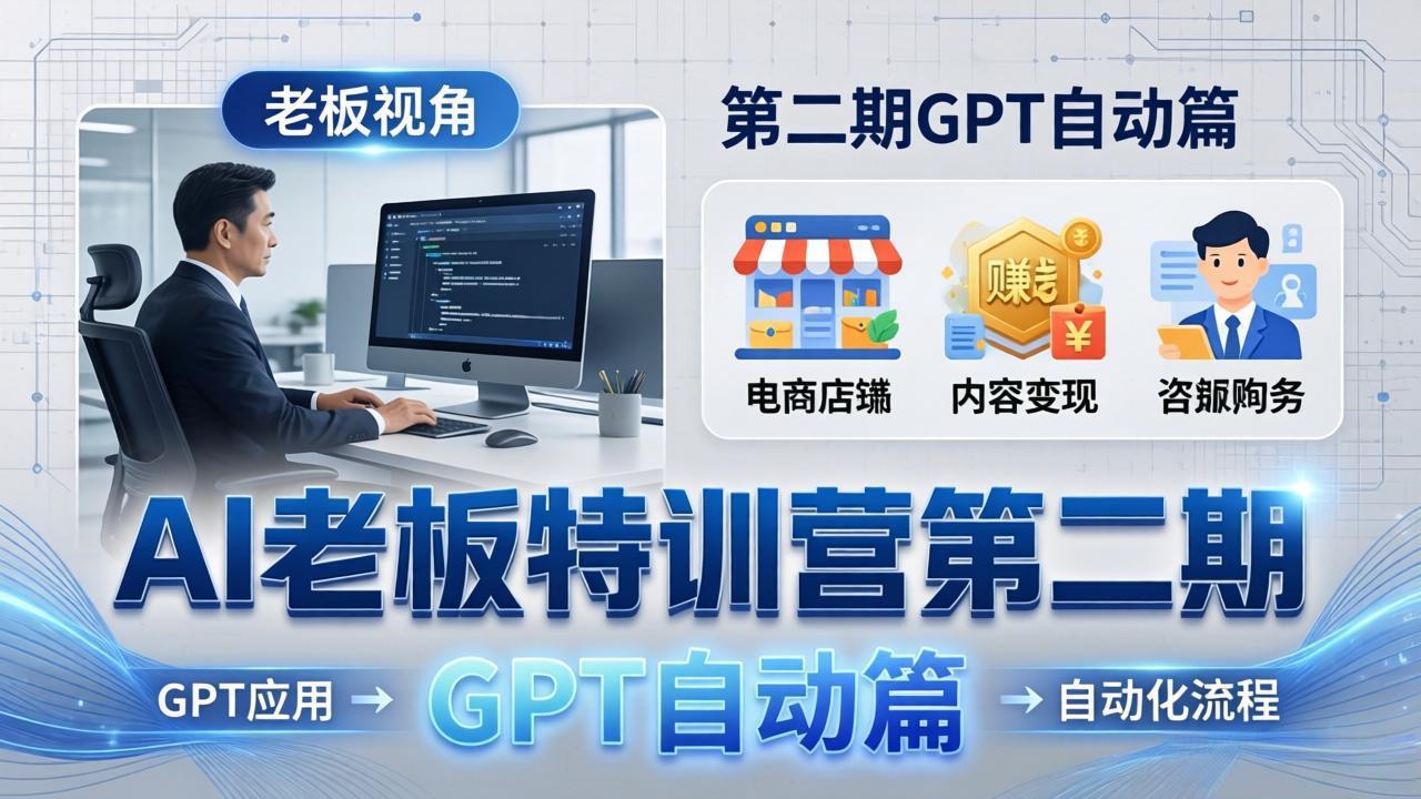 AI老板特训营第二期GPT自动篇：GPT应用+赚钱案例+自动化流程，老板AI降本增效课-副业网创