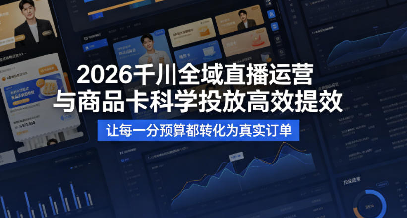 2026千川全域直播运营跟商品卡,科学投放,高效提效,让每一分预算都转化为真实订单-副业网创