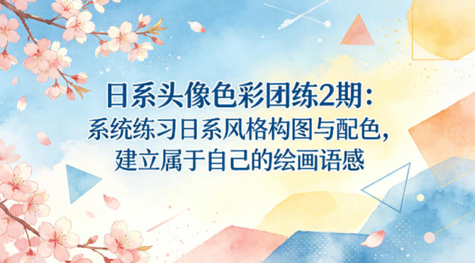 日系头像色彩团练2期：系统练习日系风格构图与配色，建立属于自己的绘画语感-副业网创