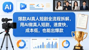 爆款AI真人短剧全流程拆解,用AI做真人短剧,速度快,成本低,也能出爆款-副业网创