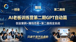 AI老板训练营第二期GPT自动篇,创业案例+賺钱思路+第二曲线全实战,只讲干货不玩虚的-副业网创