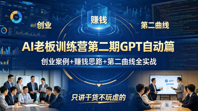 AI老板训练营第二期GPT自动篇，创业案例+賺钱思路+第二曲线全实战，只讲干货不玩虚的-副业网创