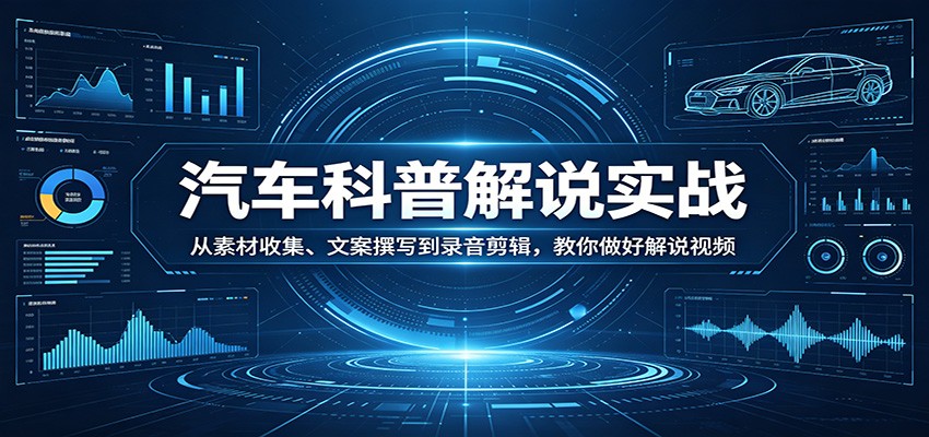 汽车科普解说实战：从素材收集、文案撰写到录音剪辑，教你做好解说视频-副业网创