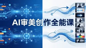 AI审美创作全能课：MJ+Seedance+模型训练+影视分镜+编剧，一站式掌握AI艺术创作-副业网创