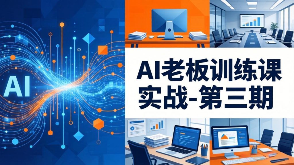 AI老板训练课实战-第三期：AI+内容应用落地教学，从0到1打通AI变现完整路径-副业网创