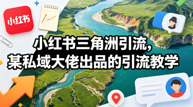 小红书三角洲引流，某私域大佬出品的引流教学-副业网创