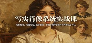 写实肖像系统实战课：光影推理、构图构成、色彩置换，手把手教你掌握写实肖像核心方法-副业网创