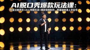 AI脱口秀爆款玩法课:抖音注册养号+AI人物图生成+爆款视频制作,零基础快速上手起号-副业网创