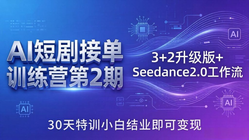 AI短剧接单训练营第2期：3+2升级版+Seedance2.0工作流，30天特训小白结业即可变现-副业网创