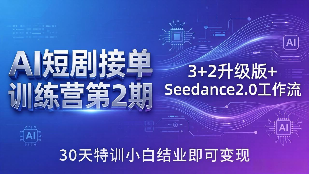 AI短剧接单训练营第2期：3+2升级版+Seedance2.0工作流，30天特训小白结业即可变现-副业网创