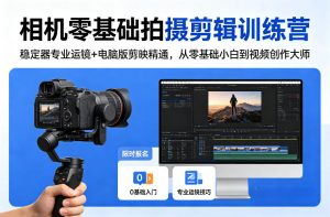 相机零基础拍摄剪辑训练营:稳定器专业运镜+电脑版剪映精通,从零基础小白到视频创作大师-副业网创