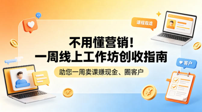 不用懂营销!一周线上工作坊创收指南,助您一周卖课賺现金、圈客户-副业网创