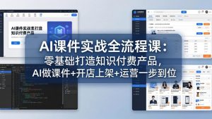 AI课件实战全流程课：零基础打造知识付费产品，AI做课件+开店上架+运营一步到位-副业网创