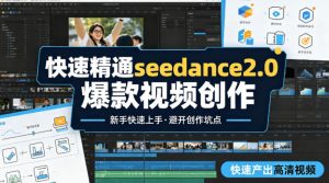快速精通seedance2.0爆款视频创作,快速产出高清视频,避开大量创作坑点,新手也能快速上手-副业网创