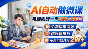 AI自动做微课，电脑搬砖一单300-500+，免费接单资源，你只管执行，小白也能月入2W+-副业网创