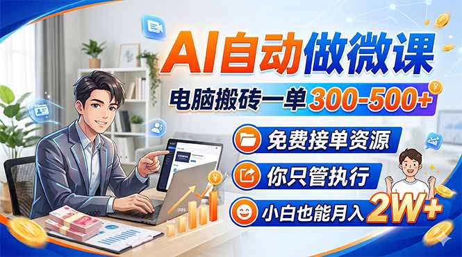 AI自动做微课，电脑搬砖一单300-500+，免费接单资源，你只管执行，小白也能月入2W+-副业网创