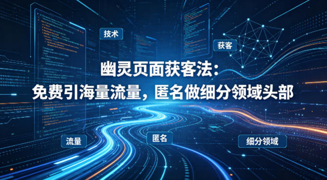 用懂技术！幽灵页面获客法：免费引海量流量，匿名做细分领域头部-副业网创